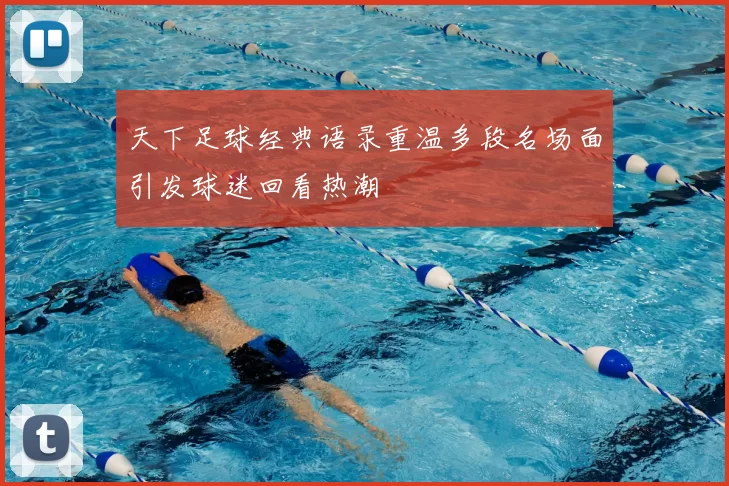 天下足球经典语录重温多段名场面引发球迷回看热潮