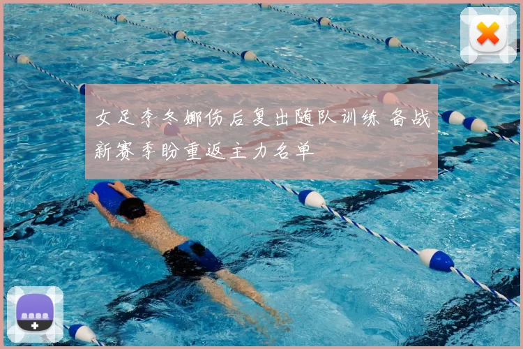 女足李冬娜伤后复出随队训练 备战新赛季盼重返主力名单