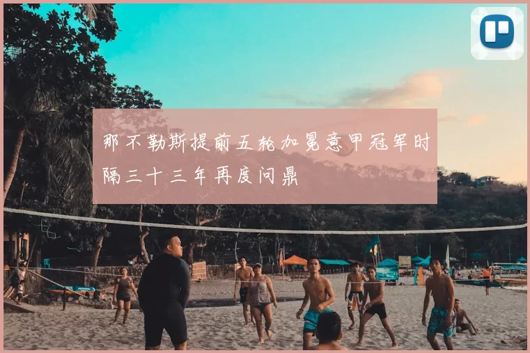 那不勒斯提前五轮加冕意甲冠军时隔三十三年再度问鼎