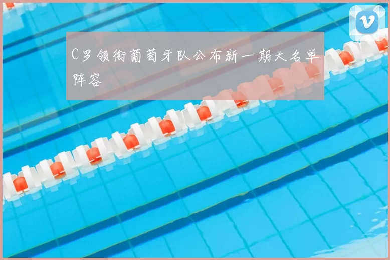 C罗领衔葡萄牙队公布新一期大名单阵容
