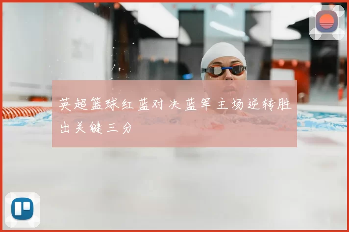 英超篮球红蓝对决蓝军主场逆转胜出关键三分