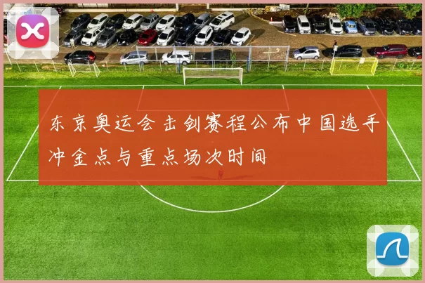 东京奥运会击剑赛程公布中国选手冲金点与重点场次时间