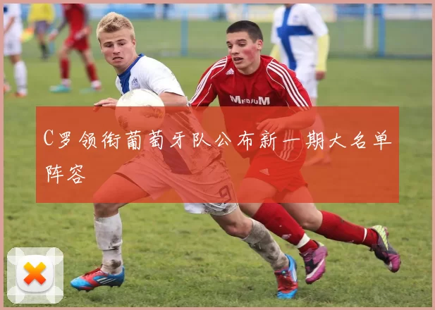 C罗领衔葡萄牙队公布新一期大名单阵容
