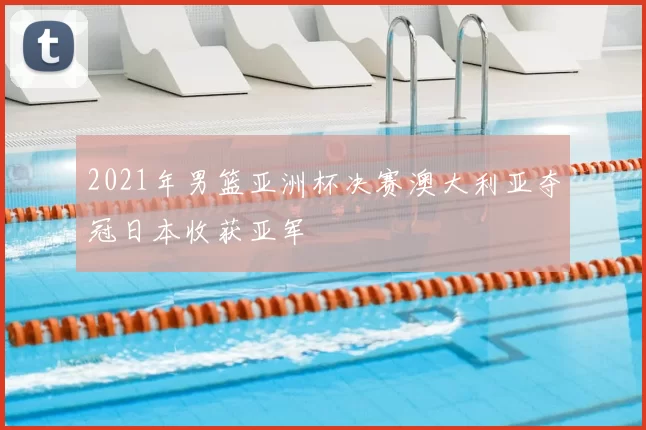 2021年男篮亚洲杯决赛澳大利亚夺冠日本收获亚军