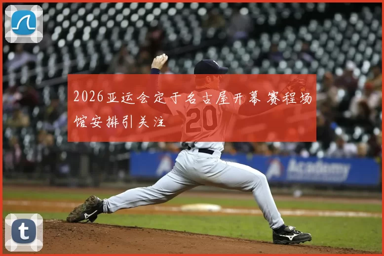 2026亚运会定于名古屋开幕 赛程场馆安排引关注