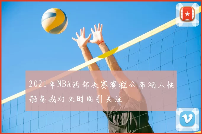2021年NBA西部决赛赛程公布湖人快船备战对决时间引关注