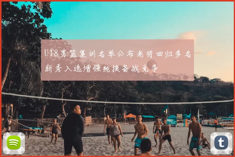 U18男篮集训名单公布老将回归多名新秀入选增强轮换备战竞争