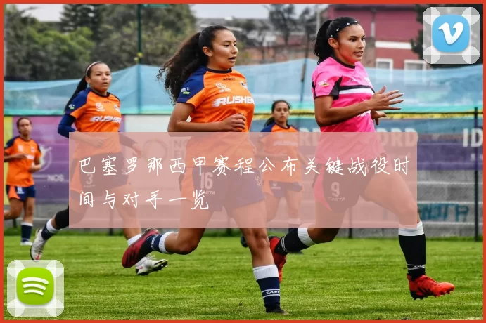 巴塞罗那西甲赛程公布关键战役时间与对手一览