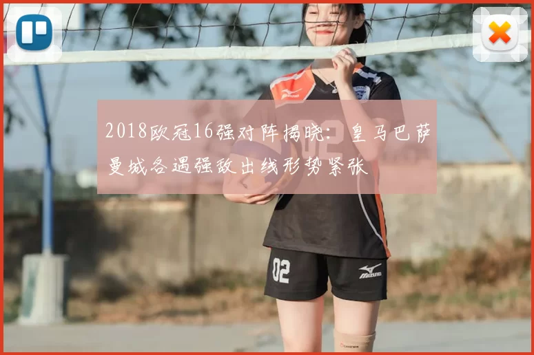 2018欧冠16强对阵揭晓：皇马巴萨曼城各遇强敌出线形势紧张
