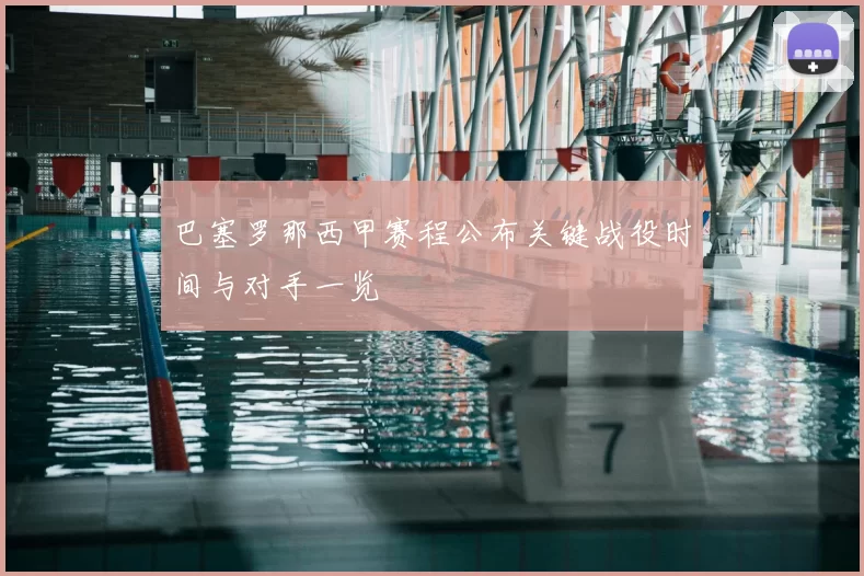 巴塞罗那西甲赛程公布关键战役时间与对手一览