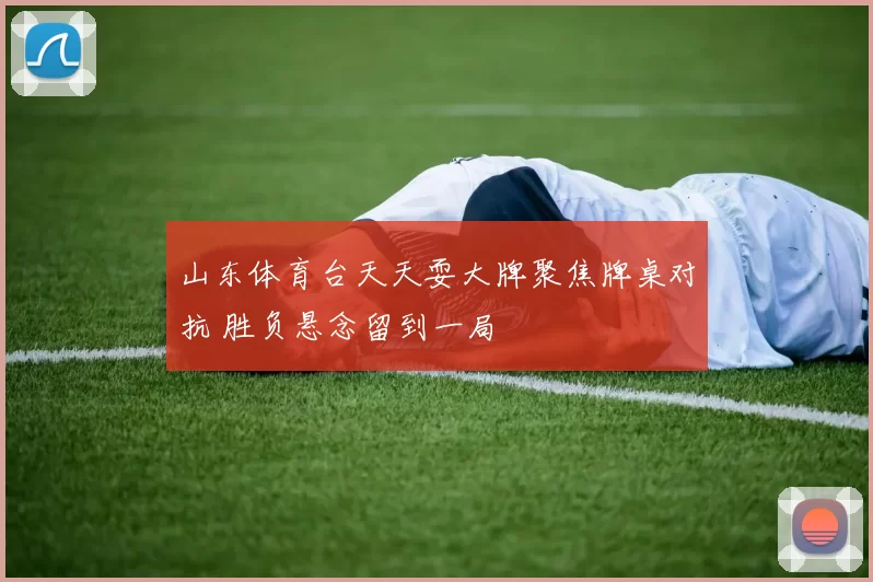山东体育台天天耍大牌聚焦牌桌对抗 胜负悬念留到一局
