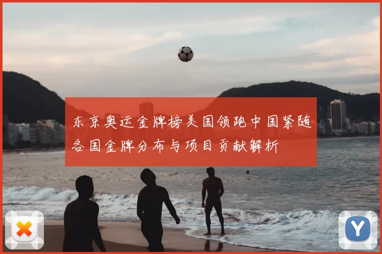 东京奥运金牌榜美国领跑中国紧随各国金牌分布与项目贡献解析