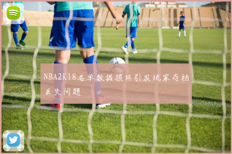 NBA2K18名单数据损坏引发玩家存档丢失问题