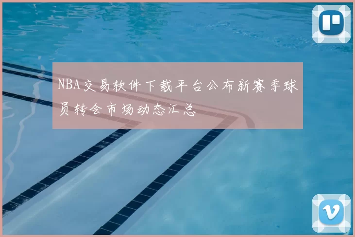 NBA交易软件下载平台公布新赛季球员转会市场动态汇总