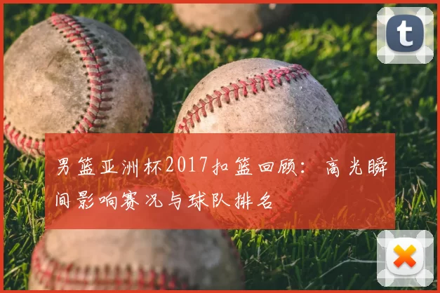 男篮亚洲杯2017扣篮回顾：高光瞬间影响赛况与球队排名