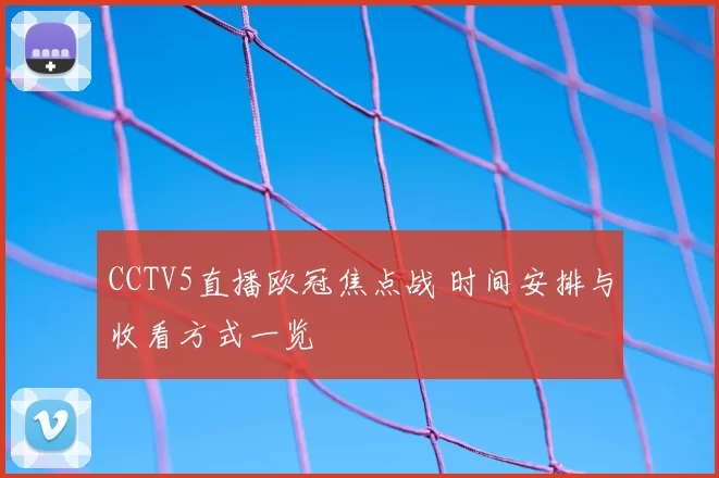 CCTV5直播欧冠焦点战 时间安排与收看方式一览