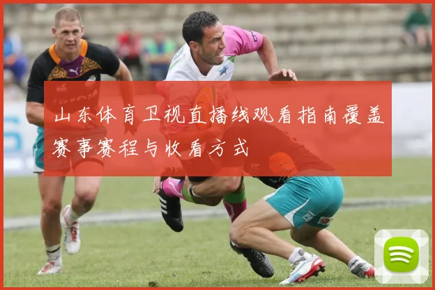 山东体育卫视直播线观看指南覆盖赛事赛程与收看方式
