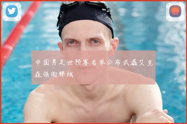 中国男足世预赛名单公布武磊艾克森领衔锋线
