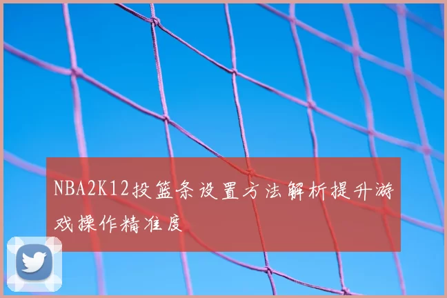 NBA2K12投篮条设置方法解析提升游戏操作精准度