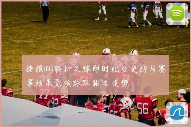 捷报mm解析足球即时比分更新与赛事结果影响球队排名走势
