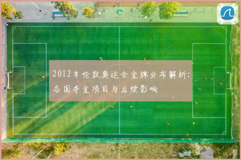 2012年伦敦奥运会金牌分布解析：各国夺金项目与后续影响
