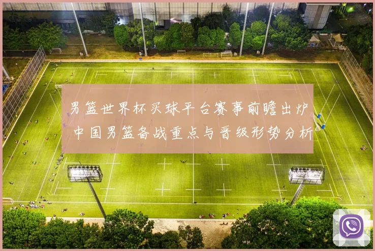 男篮世界杯买球平台赛事前瞻出炉 中国男篮备战重点与晋级形势分析