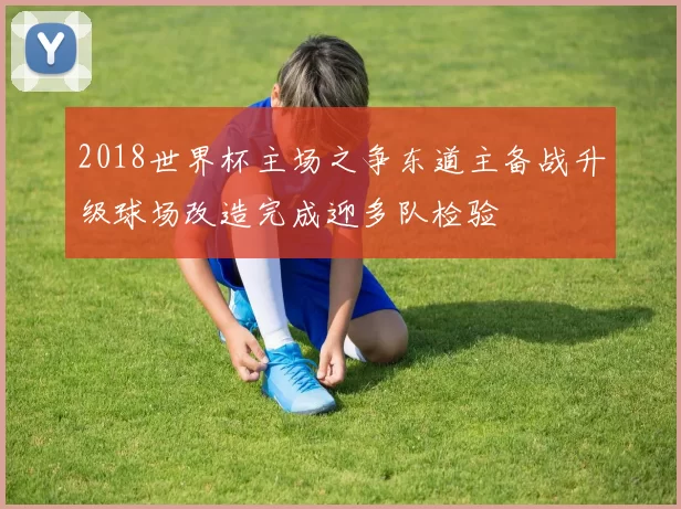 2018世界杯主场之争东道主备战升级球场改造完成迎多队检验