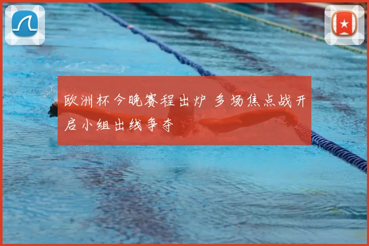 欧洲杯今晚赛程出炉 多场焦点战开启小组出线争夺