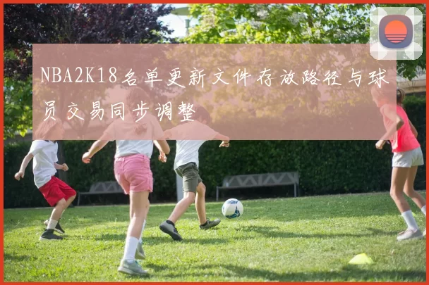 NBA2K18名单更新文件存放路径与球员交易同步调整