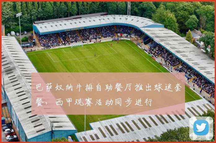 巴萨奴纳牛排自助餐厅推出球迷套餐，西甲观赛活动同步进行