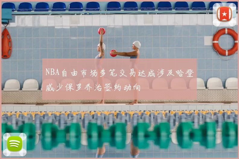 NBA自由市场多笔交易达成涉及哈登威少保罗乔治签约动向