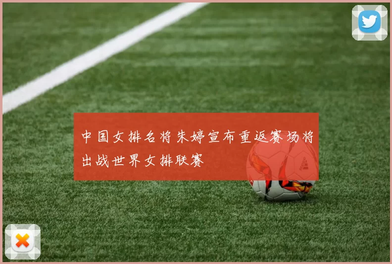 中国女排名将朱婷宣布重返赛场将出战世界女排联赛