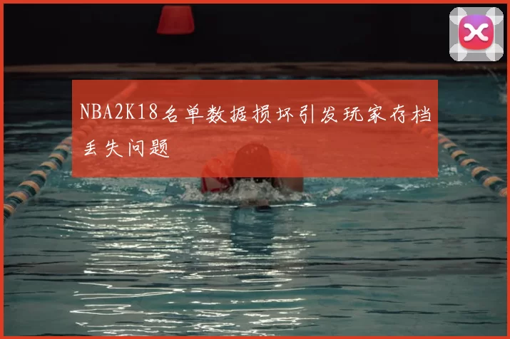 NBA2K18名单数据损坏引发玩家存档丢失问题