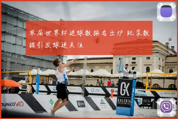 单届世界杯进球数排名出炉 纪录数据引发球迷关注