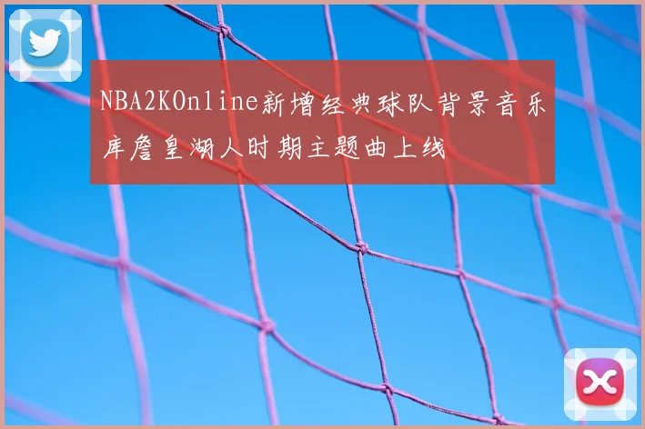 NBA2KOnline新增经典球队背景音乐库詹皇湖人时期主题曲上线