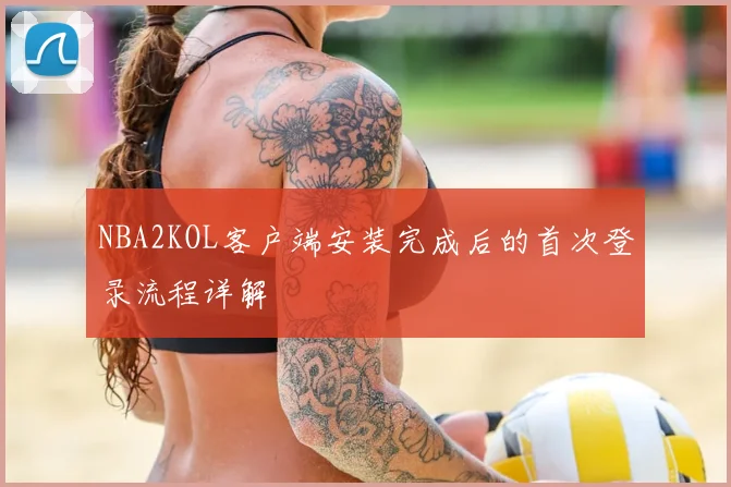 NBA2KOL客户端安装完成后的首次登录流程详解