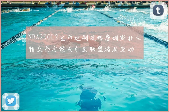 NBA2KOL2金币速刷攻略詹姆斯杜兰特交易方案或引发联盟格局变动