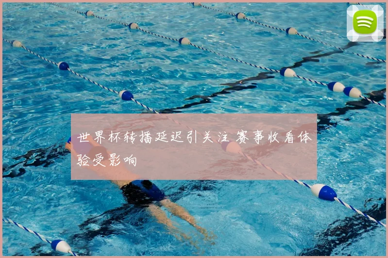 世界杯转播延迟引关注 赛事收看体验受影响