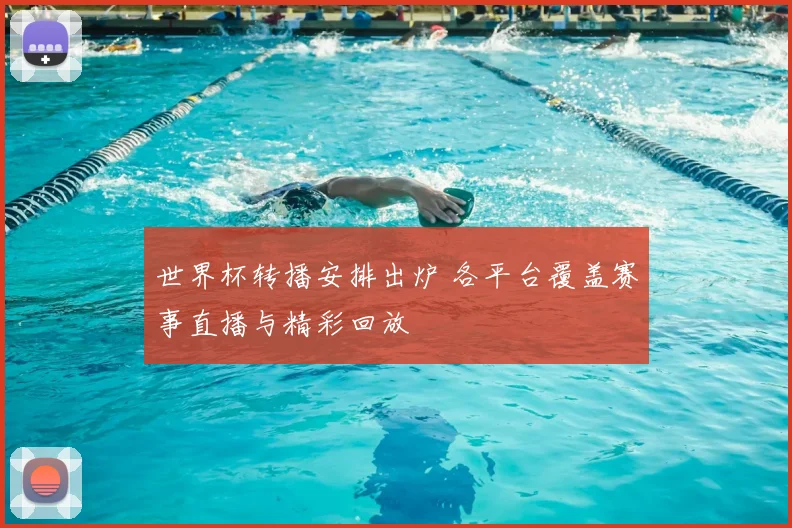 世界杯转播安排出炉 各平台覆盖赛事直播与精彩回放