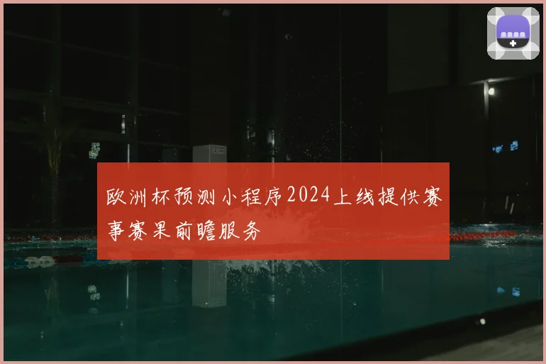 欧洲杯预测小程序2024上线提供赛事赛果前瞻服务