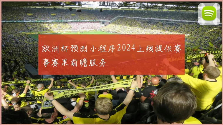 欧洲杯预测小程序2024上线提供赛事赛果前瞻服务